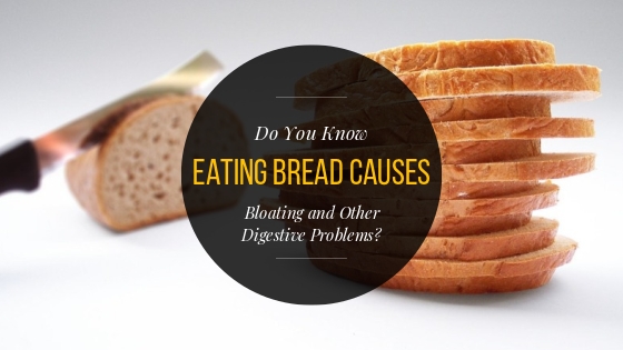 Do You Know Eating Bread Causes Bloating and Other Digestive Problems?