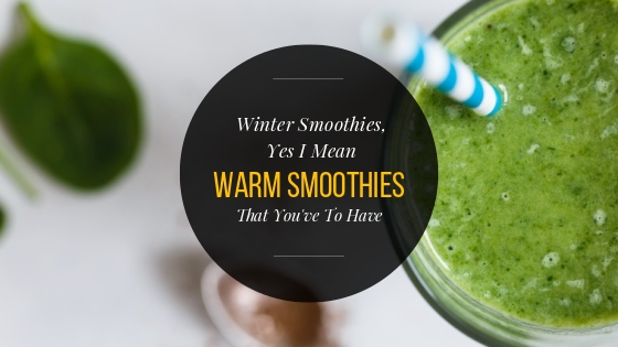 Winter Smoothies, Yes I Mean Warm Smoothies That You’ve To Have
